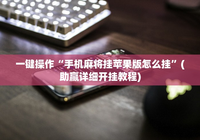 一键操作“手机麻将挂苹果版怎么挂	”(助赢详细开挂教程)
