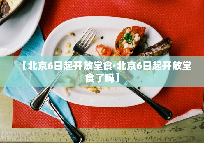 【北京6日起开放堂食·北京6日起开放堂食了吗】