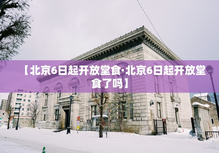 【北京6日起开放堂食·北京6日起开放堂食了吗】