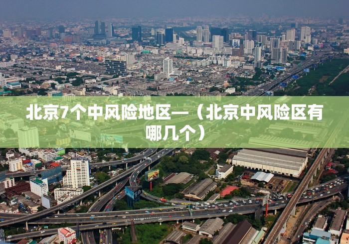 北京7个中风险地区—（北京中风险区有哪几个）