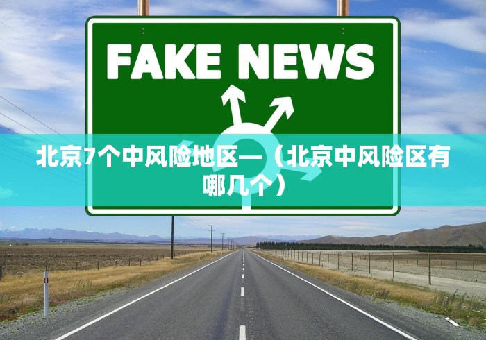 北京7个中风险地区—（北京中风险区有哪几个）