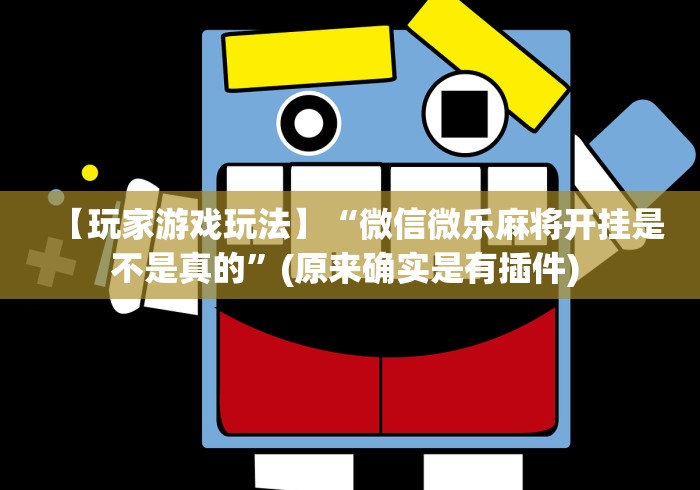 【玩家游戏玩法】“微信微乐麻将开挂是不是真的”(原来确实是有插件) 
