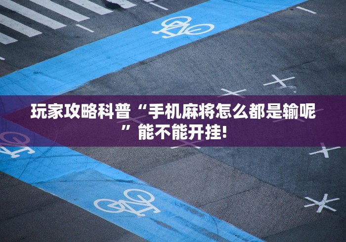 玩家攻略科普“手机麻将怎么都是输呢”能不能开挂!