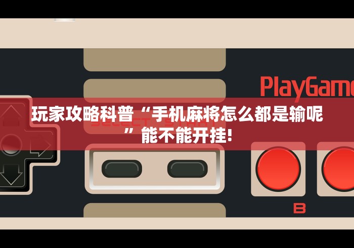 玩家攻略科普“手机麻将怎么都是输呢”能不能开挂!