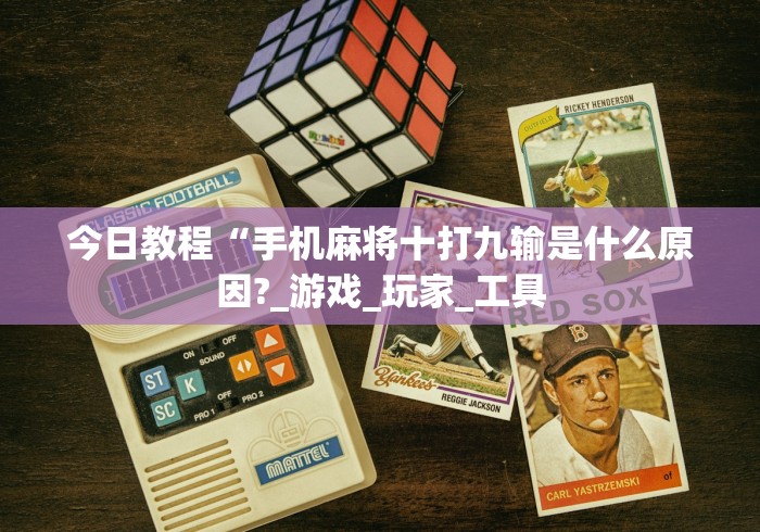 今日教程“手机麻将十打九输是什么原因?_游戏_玩家_工具