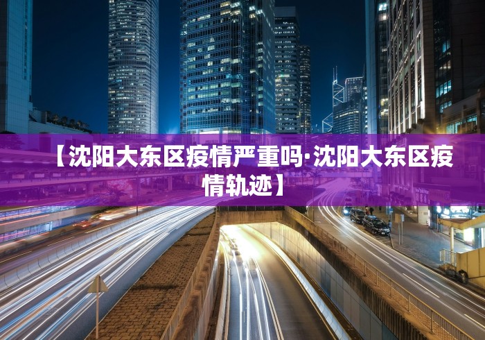 【沈阳大东区疫情严重吗·沈阳大东区疫情轨迹】