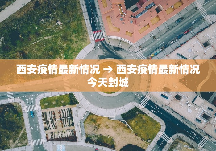 西安疫情最新情况 → 西安疫情最新情况今天封城