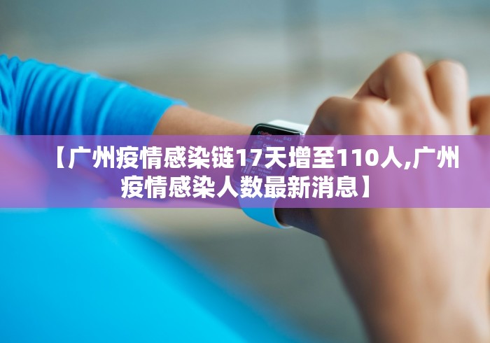 【广州疫情感染链17天增至110人,广州疫情感染人数最新消息】