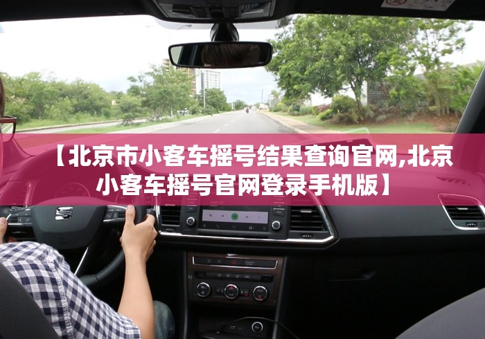 【北京市小客车摇号结果查询官网,北京小客车摇号官网登录手机版】