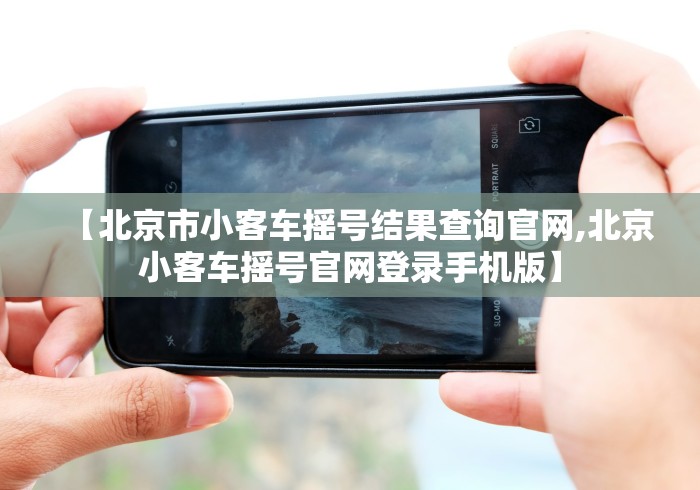 【北京市小客车摇号结果查询官网,北京小客车摇号官网登录手机版】