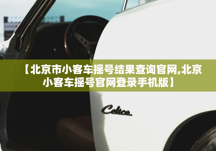 【北京市小客车摇号结果查询官网,北京小客车摇号官网登录手机版】