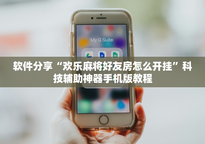 软件分享“欢乐麻将好友房怎么开挂”科技辅助神器手机版教程