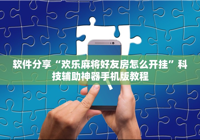 软件分享“欢乐麻将好友房怎么开挂	”科技辅助神器手机版教程