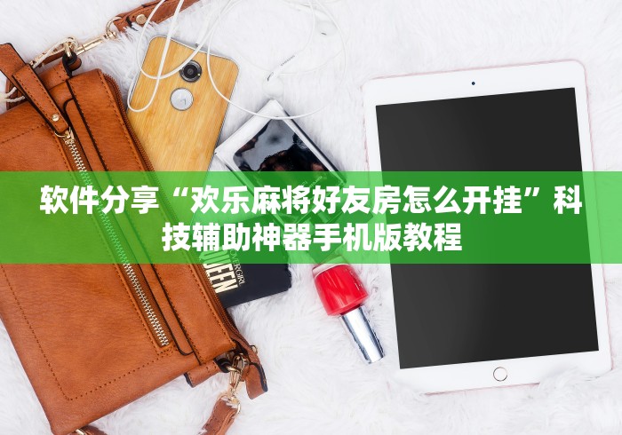 软件分享“欢乐麻将好友房怎么开挂”科技辅助神器手机版教程