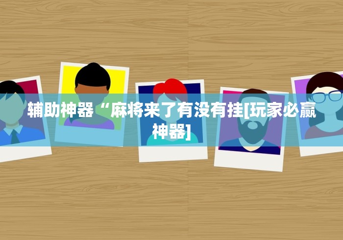 辅助神器“麻将来了有没有挂[玩家必赢神器]