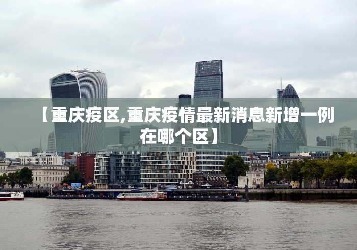 【重庆疫区,重庆疫情最新消息新增一例在哪个区】