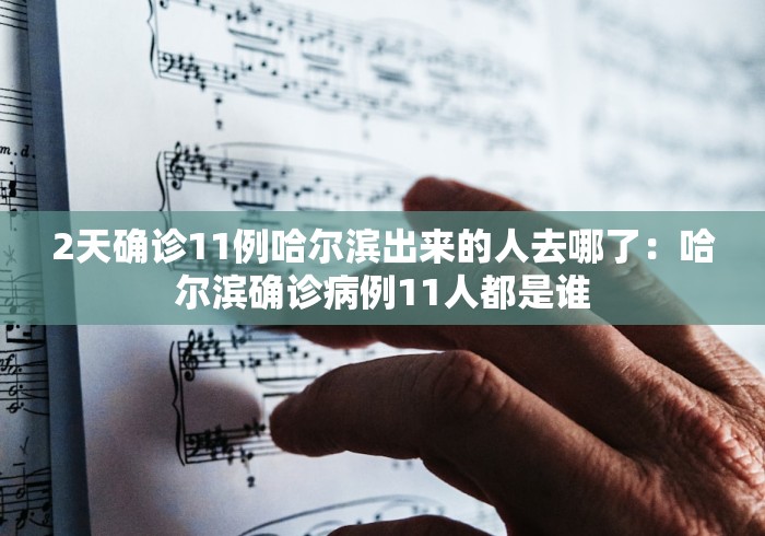 2天确诊11例哈尔滨出来的人去哪了：哈尔滨确诊病例11人都是谁
