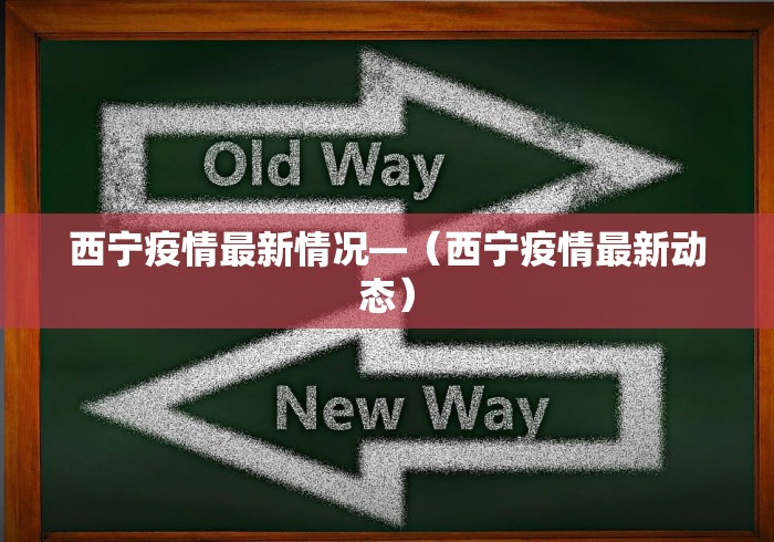西宁疫情最新情况—（西宁疫情最新动态）