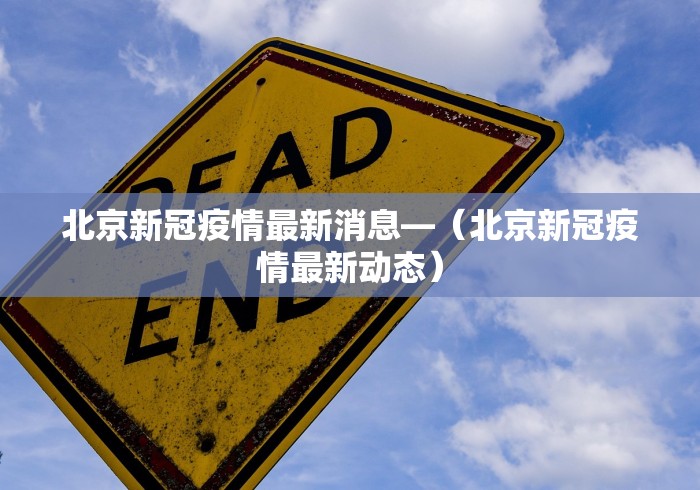 北京新冠疫情最新消息—（北京新冠疫情最新动态）