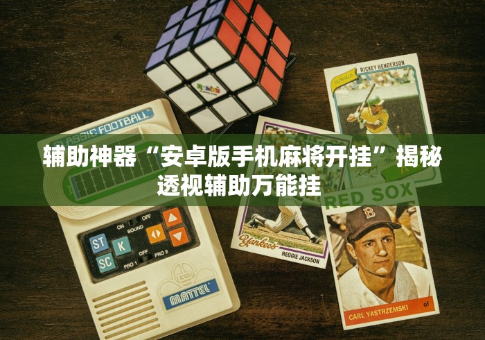辅助神器“安卓版手机麻将开挂”揭秘透视辅助万能挂 