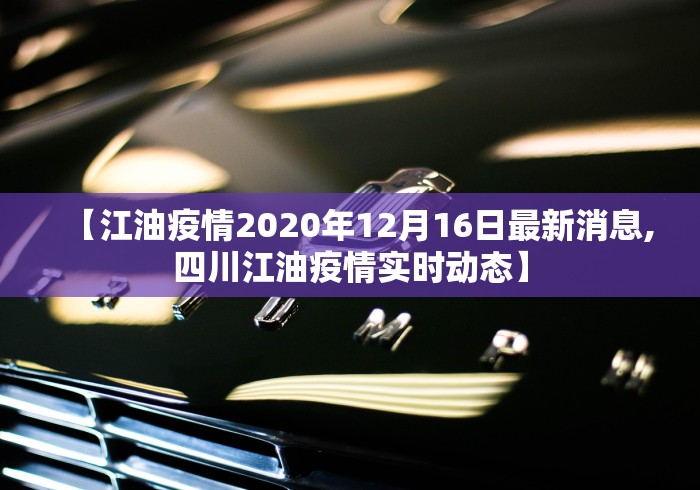 【江油疫情2020年12月16日最新消息,四川江油疫情实时动态】