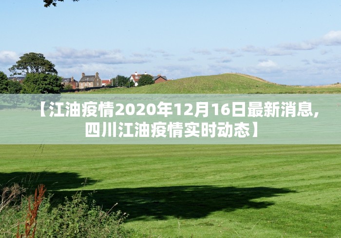 【江油疫情2020年12月16日最新消息,四川江油疫情实时动态】
