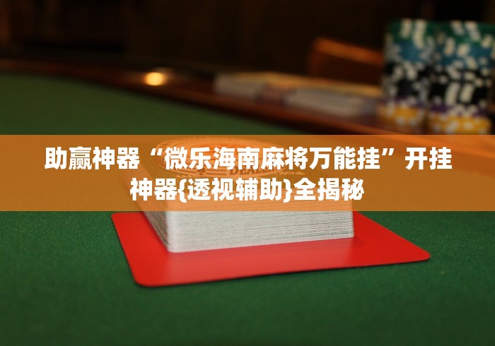 助赢神器“微乐海南麻将万能挂”开挂神器{透视辅助}全揭秘