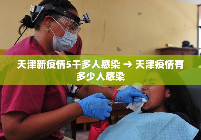 天津新疫情5千多人感染 → 天津疫情有多少人感染