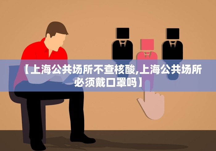 【上海公共场所不查核酸,上海公共场所必须戴口罩吗】