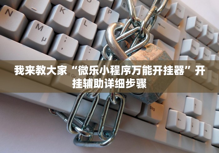 我来教大家“微乐小程序万能开挂器”开挂辅助详细步骤