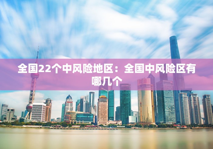 全国22个中风险地区：全国中风险区有哪几个