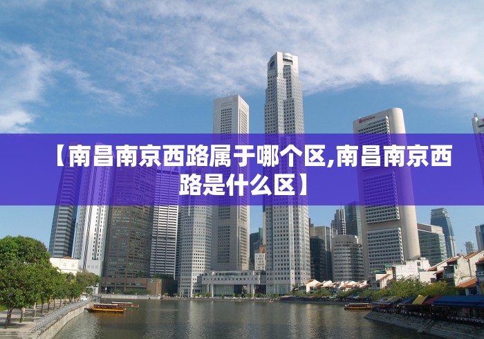 【南昌南京西路属于哪个区,南昌南京西路是什么区】