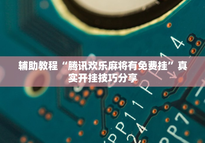辅助教程“腾讯欢乐麻将有免费挂”真实开挂技巧分享