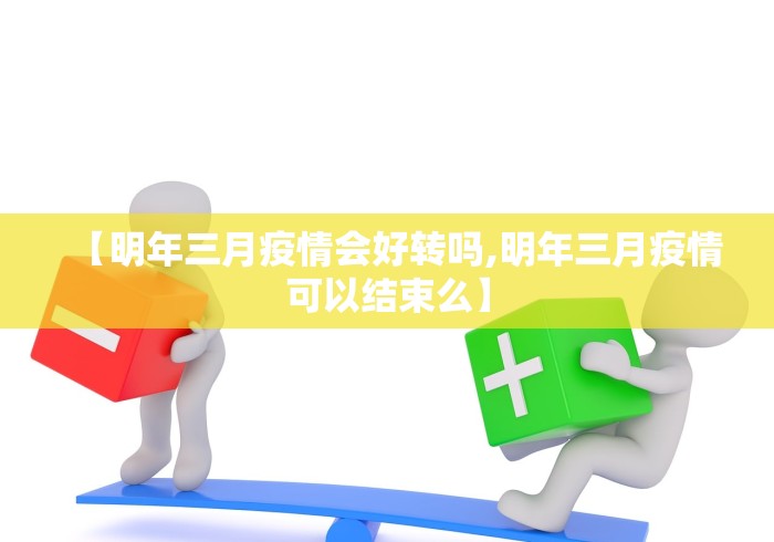 【明年三月疫情会好转吗,明年三月疫情可以结束么】