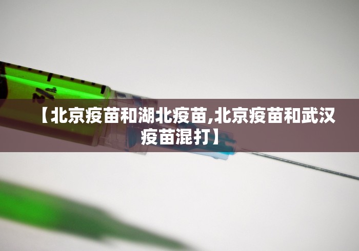 【北京疫苗和湖北疫苗,北京疫苗和武汉疫苗混打】