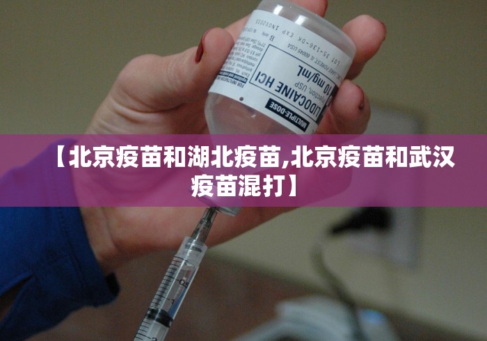 【北京疫苗和湖北疫苗,北京疫苗和武汉疫苗混打】