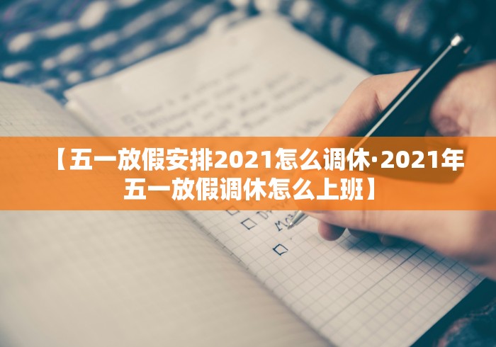 【五一放假安排2021怎么调休·2021年五一放假调休怎么上班】