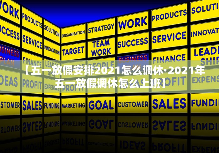 【五一放假安排2021怎么调休·2021年五一放假调休怎么上班】