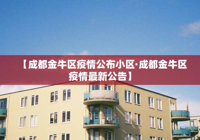【成都金牛区疫情公布小区·成都金牛区疫情最新公告】