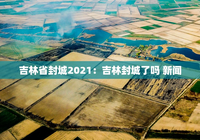 吉林省封城2021：吉林封城了吗 新闻