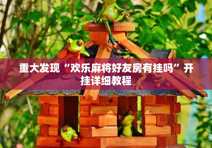 重大发现“欢乐麻将好友房有挂吗”开挂详细教程