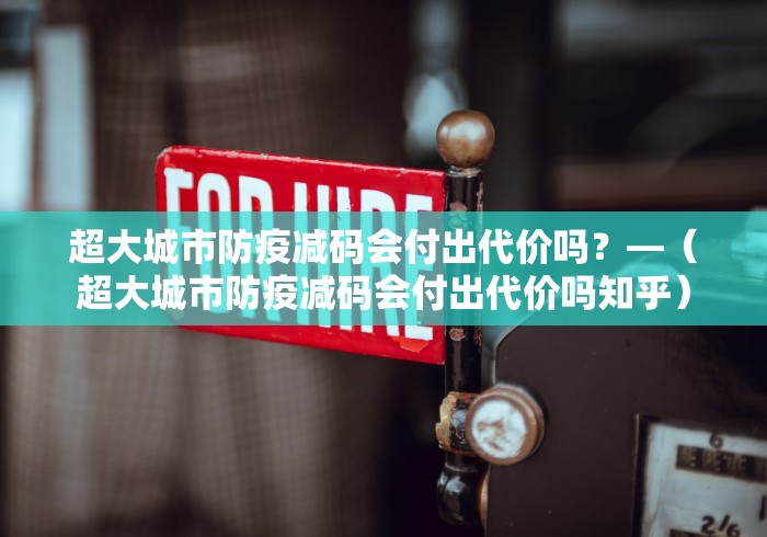 超大城市防疫减码会付出代价吗？—（超大城市防疫减码会付出代价吗知乎）