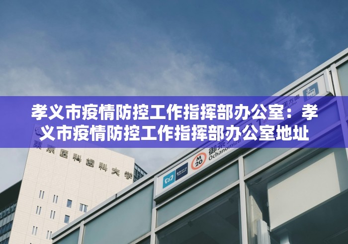 孝义市疫情防控工作指挥部办公室：孝义市疫情防控工作指挥部办公室地址