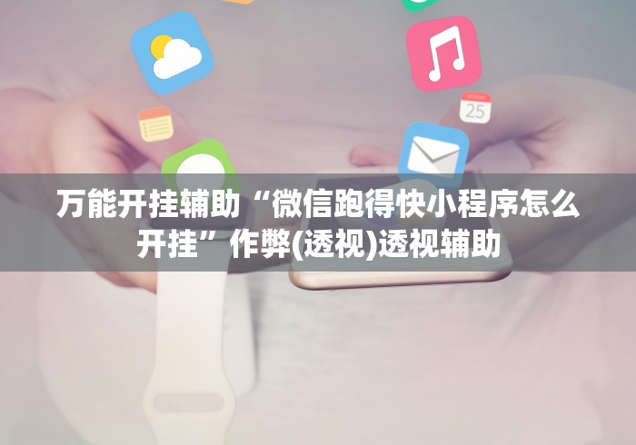 万能开挂辅助“微信跑得快小程序怎么开挂	”作弊(透视)透视辅助