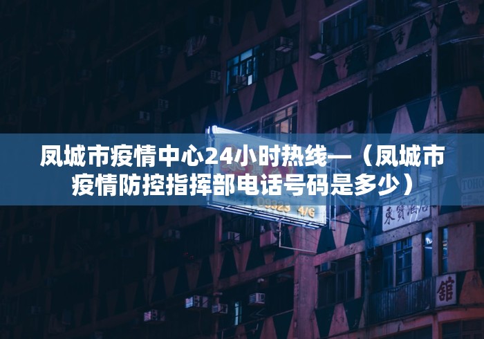 凤城市疫情中心24小时热线—（凤城市疫情防控指挥部电话号码是多少）