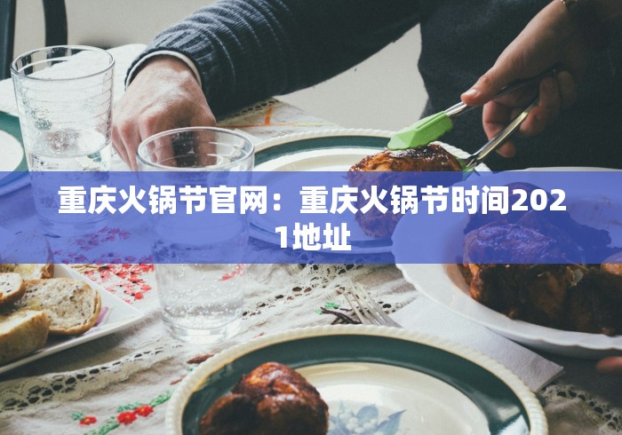 重庆火锅节官网：重庆火锅节时间2021地址