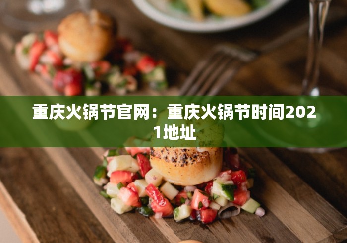 重庆火锅节官网：重庆火锅节时间2021地址