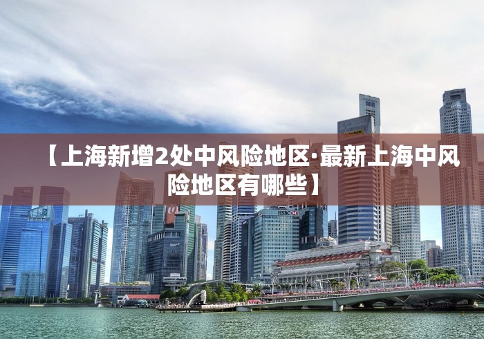 【上海新增2处中风险地区·最新上海中风险地区有哪些】