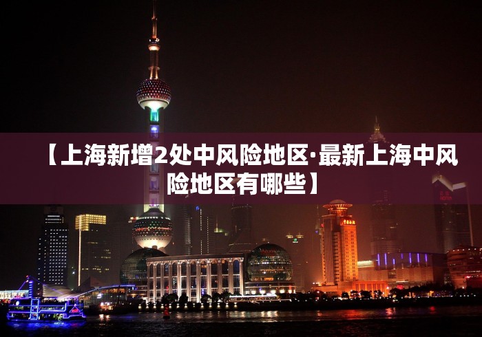 【上海新增2处中风险地区·最新上海中风险地区有哪些】