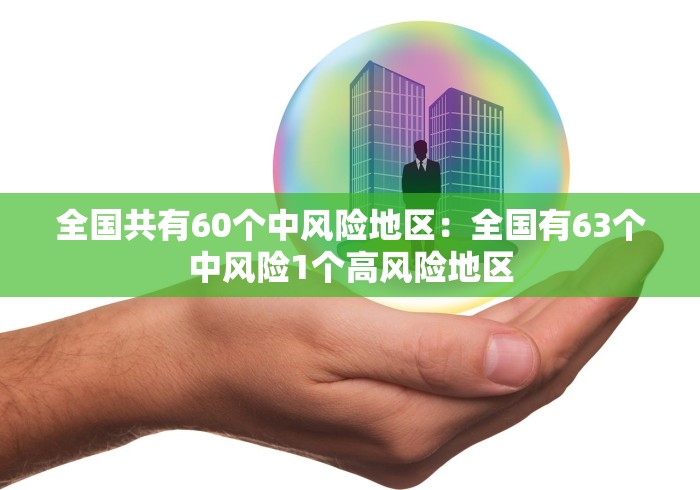 全国共有60个中风险地区：全国有63个中风险1个高风险地区